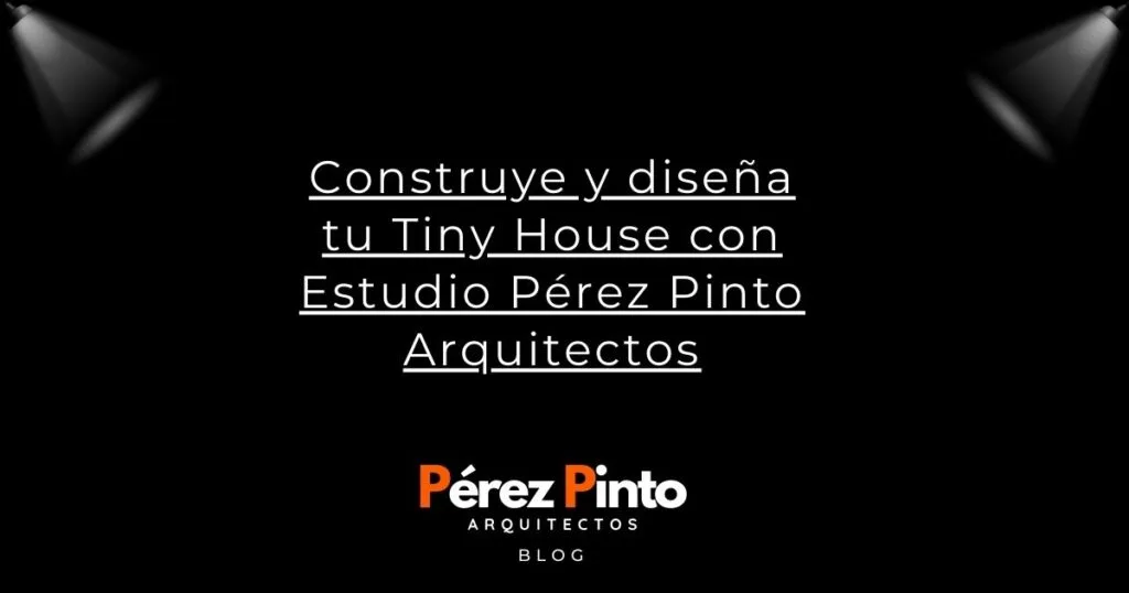 Construye y diseña tu Tiny House con Estudio Pérez Pinto Arquitectos